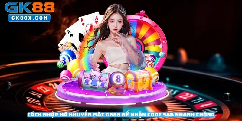 Cach-nhap-ma-khuyen-mai-GK88-de-nhan-code-58K-nhanh-chong