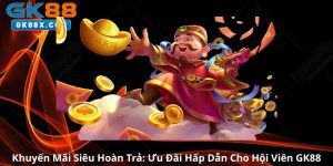 Khuyen-Mai-Sieu-Hoan-Tra-Uu-Dai-Hap-Dan-Cho-Hoi-Vien-GK88